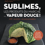 « Sublimes, les produits du marché à la vapeur douce » : les bienfaits d’une cuisson saine par Stéphane Gabrielly